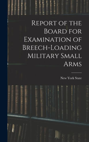 Report Of The Board For Examination Of Breech-Loading Military Small Arms