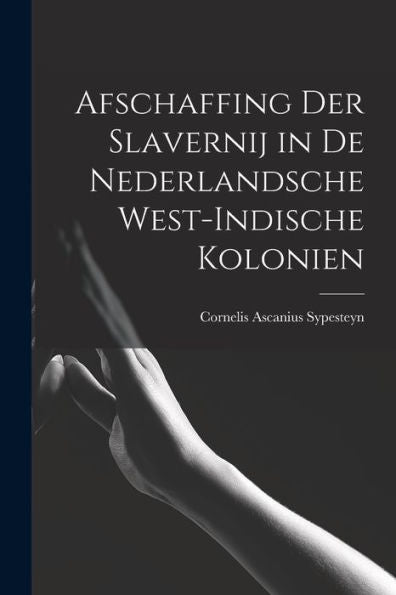 Afschaffing Der Slavernij In De Nederlandsche West-Indische Kolonien (German Edition)
