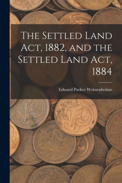The Settled Land Act, 1882, And The Settled Land Act, 1884 - 9781018908007