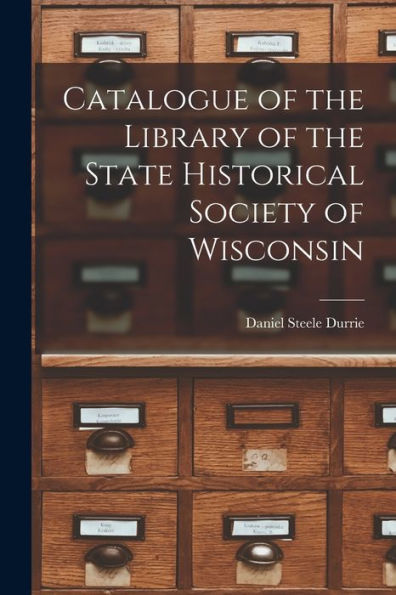 Catalogue Of The Library Of The State Historical Society Of Wisconsin - 9781018908236
