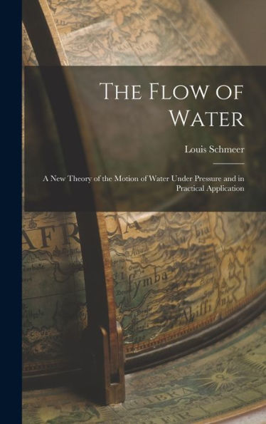 The Flow Of Water: A New Theory Of The Motion Of Water Under Pressure And In Practical Application