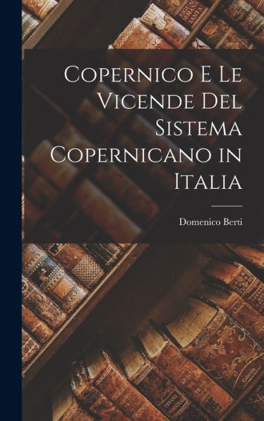 Copernico E Le Vicende Del Sistema Copernicano In Italia