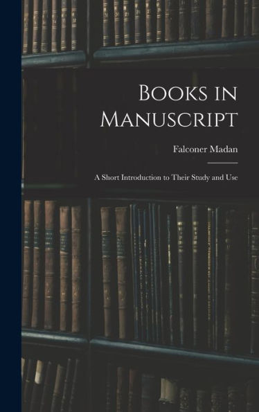Books In Manuscript: A Short Introduction To Their Study And Use