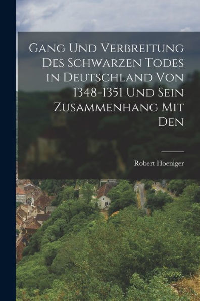 Gang Und Verbreitung Des Schwarzen Todes In Deutschland Von 1348-1351 Und Sein Zusammenhang Mit Den
