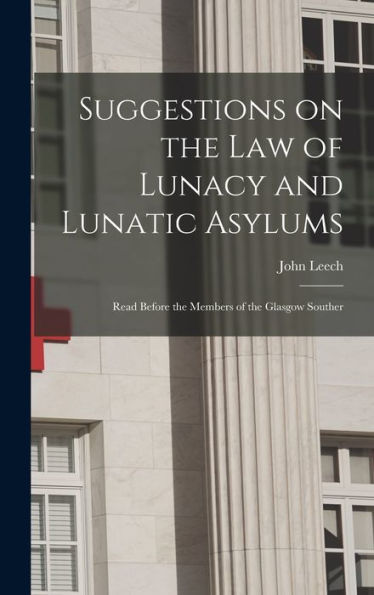 Suggestions On The Law Of Lunacy And Lunatic Asylums: Read Before The Members Of The Glasgow Souther