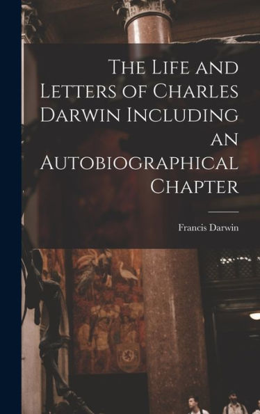 The Life And Letters Of Charles Darwin Including An Autobiographical Chapter