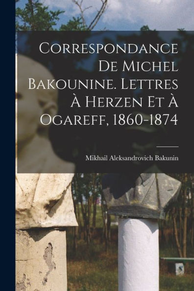 Correspondance De Michel Bakounine. Lettres À Herzen Et À Ogareff, 1860-1874 (French Edition)