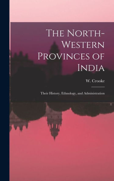 The North-Western Provinces Of India; Their History, Ethnology, And Administration - 9781019002551