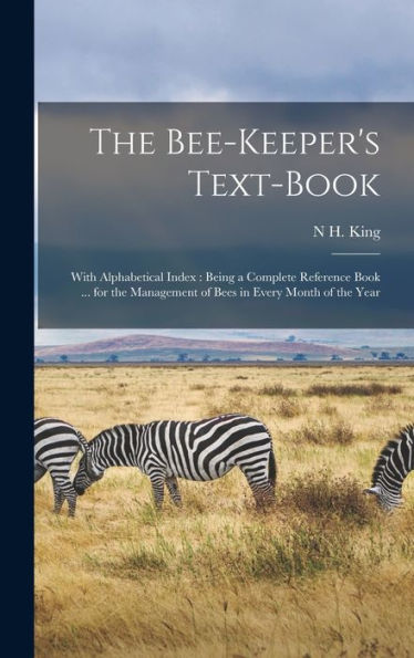 The Bee-Keeper's Text-Book: With Alphabetical Index: Being A Complete Reference Book ... For The Management Of Bees In Every Month Of The Year