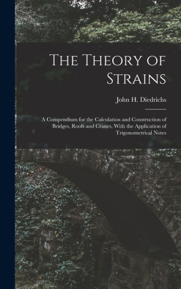 The Theory Of Strains: A Compendium For The Calculation And Construction Of Bridges, Roofs And Cranes, With The Application Of Trigonometrical Notes