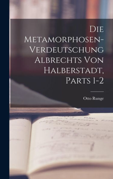 Die Metamorphosen-Verdeutschung Albrechts Von Halberstadt, Parts 1-2 (German Edition)