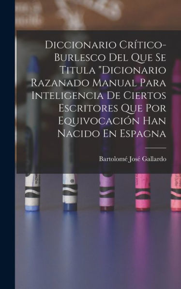 Diccionario Crítico-Burlesco Del Que Se Titula "Dicionario Razanado Manual Para Inteligencia De Ciertos Escritores Que Por Equivocación Han Nacido En Espagna (Spanish Edition)