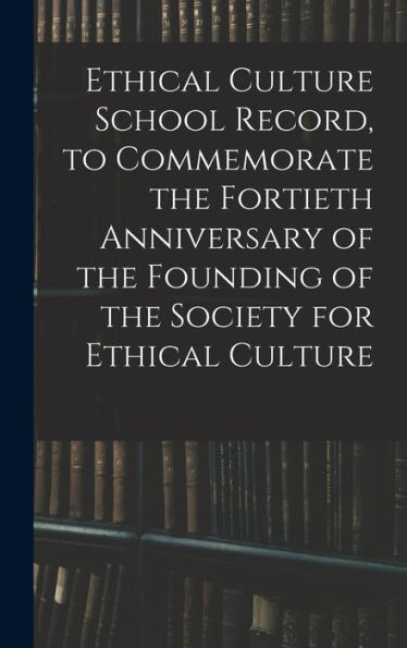Ethical Culture School Record, To Commemorate The Fortieth Anniversary Of The Founding Of The Society For Ethical Culture