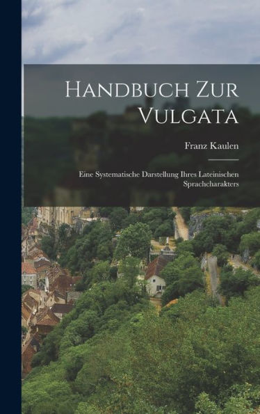 Handbuch Zur Vulgata: Eine Systematische Darstellung Ihres Lateinischen Sprachcharakters (German Edition)