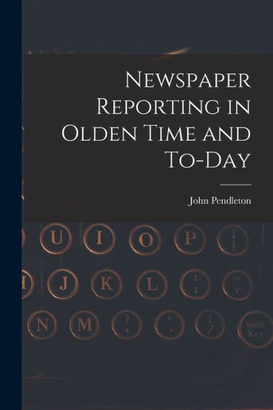 Newspaper Reporting In Olden Time And To-Day - 9781019006931