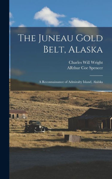 The Juneau Gold Belt, Alaska: A Reconnaissance Of Admiralty Island, Alalska - 9781019012673