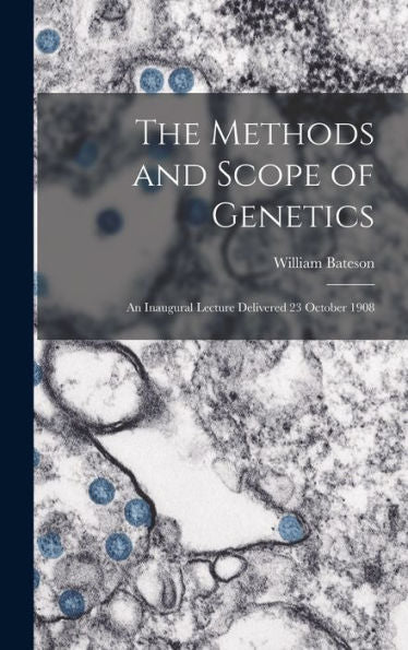 The Methods And Scope Of Genetics: An Inaugural Lecture Delivered 23 October 1908