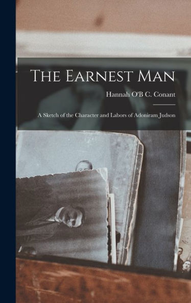 The Earnest Man: A Sketch Of The Character And Labors Of Adoniram Judson - 9781019012864