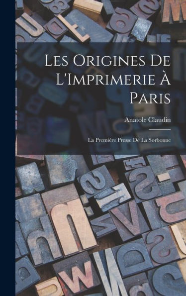 Les Origines De L'Imprimerie À Paris: La Première Presse De La Sorbonne (French Edition) - 9781019016572