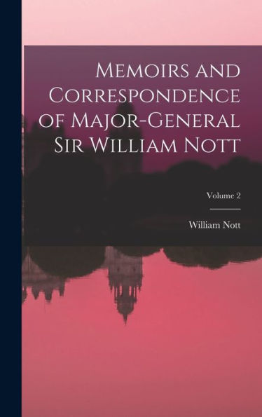 Memoirs And Correspondence Of Major-General Sir William Nott; Volume 2 - 9781019016923