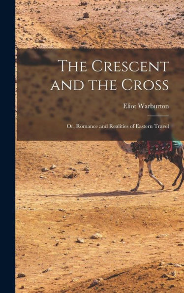 The Crescent And The Cross: Or, Romance And Realities Of Eastern Travel