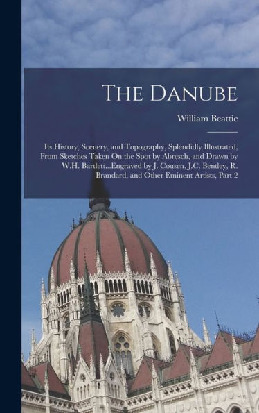The Danube: Its History, Scenery, And Topography, Splendidly Illustrated, From Sketches Taken On The Spot By Abresch, And Drawn By W.H. ... Brandard, And Other Eminent Artists, Part 2