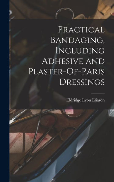 Practical Bandaging, Including Adhesive And Plaster-Of-Paris Dressings