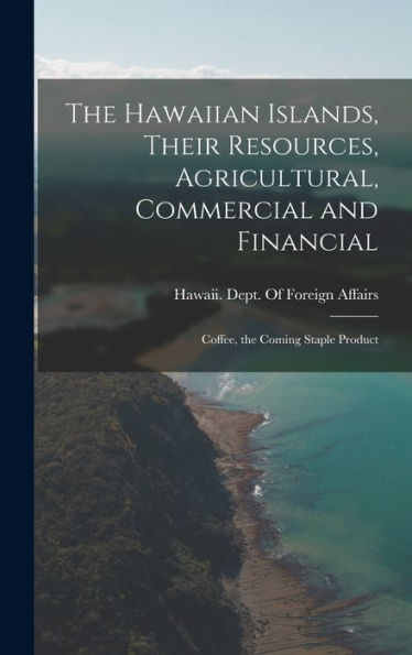 The Hawaiian Islands, Their Resources, Agricultural, Commercial And Financial: Coffee, The Coming Staple Product