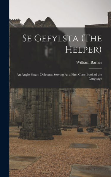 Se Gefylsta (The Helper): An Anglo-Saxon Delectus: Serving As A First Class-Book Of The Language