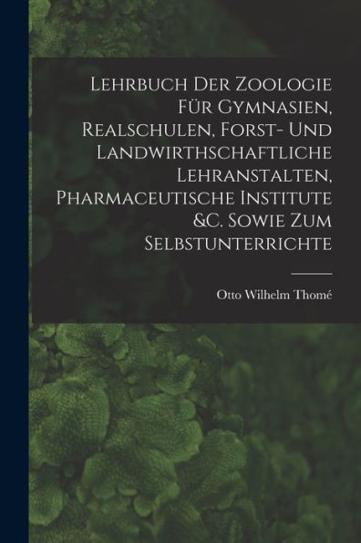 Lehrbuch Der Zoologie Für Gymnasien, Realschulen, Forst- Und Landwirthschaftliche Lehranstalten, Pharmaceutische Institute &C. Sowie Zum Selbstunterrichte (German Edition)