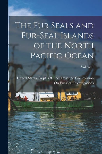 The Fur Seals And Fur-Seal Islands Of The North Pacific Ocean; Volume 1