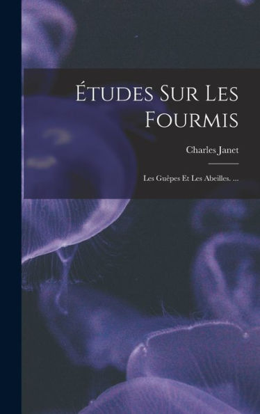 Études Sur Les Fourmis: Les Guêpes Et Les Abeilles. ... (French Edition)