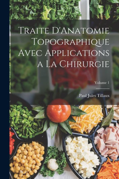 Traite D'Anatomie Topographique Avec Applications A La Chirurgie; Volume 1 (French Edition)