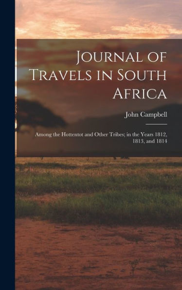 Journal Of Travels In South Africa: Among The Hottentot And Other Tribes; In The Years 1812, 1813, And 1814