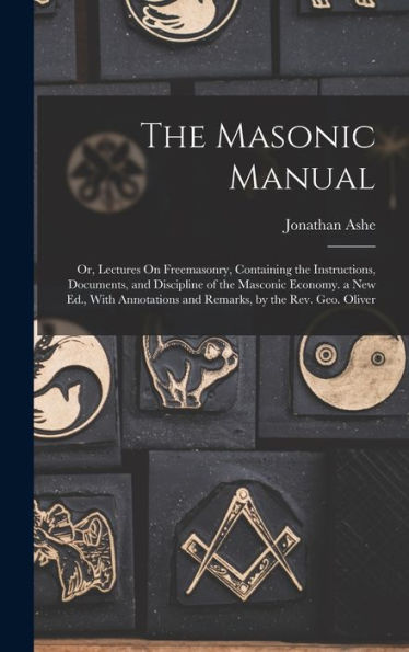 The Masonic Manual: Or, Lectures On Freemasonry, Containing The Instructions, Documents, And Discipline Of The Masconic Economy. A New Ed., With Annotations And Remarks, By The Rev. Geo. Oliver