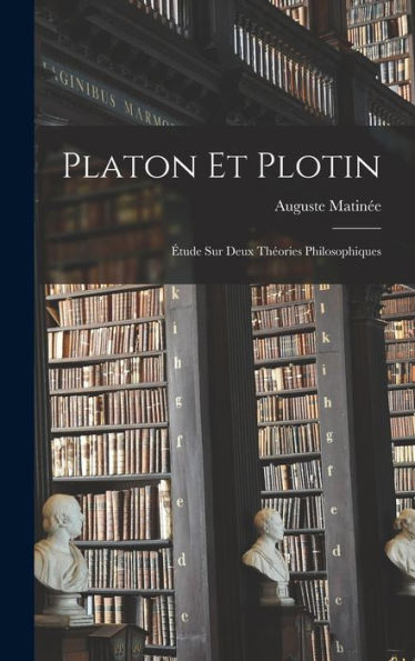 Platon Et Plotin: Étude Sur Deux Théories Philosophiques (French Edition)