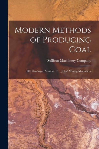 Modern Methods Of Producing Coal: 1902 Catalogue Number 48 ..., Coal Mining Machinery - 9781019021767