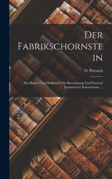 Der Fabrikschornstein: Ein Hand- Und Hülfsbuch Für Berechnung Und Entwurf Gemauerter Schornsteine ... (German Edition) - 9781019039045