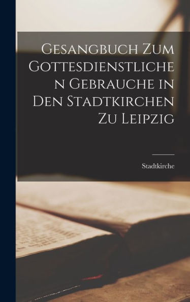 Gesangbuch Zum Gottesdienstlichen Gebrauche In Den Stadtkirchen Zu Leipzig (German Edition) - 9781019039175