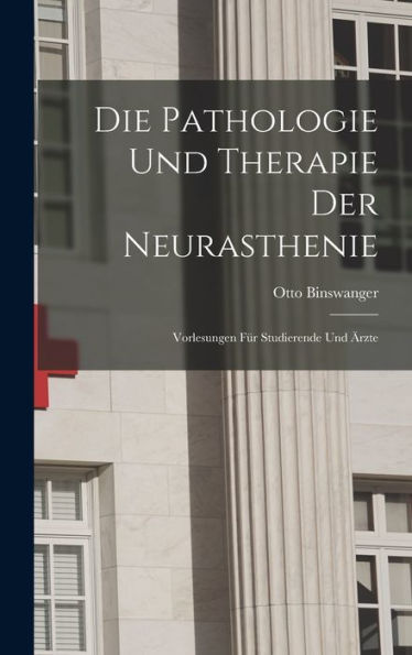 Die Pathologie Und Therapie Der Neurasthenie: Vorlesungen Für Studierende Und Ärzte (German Edition) - 9781019039250