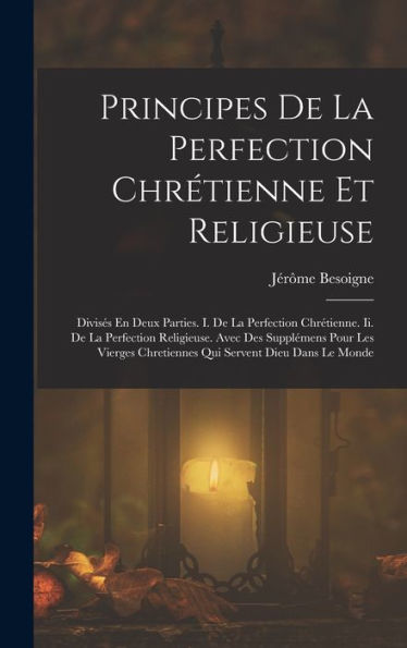 Principes De La Perfection Chrétienne Et Religieuse: Divisés En Deux Parties. I. De La Perfection Chrétienne. Ii. De La Perfection Religieuse. Avec ... Servent Dieu Dans Le Monde (French Edition) - 9781019039281