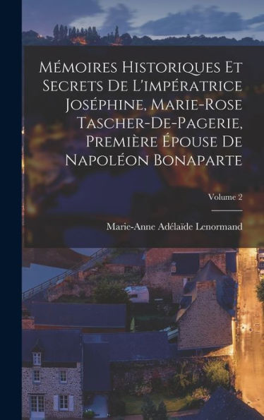 Mémoires Historiques Et Secrets De L'Impératrice Joséphine, Marie-Rose Tascher-De-Pagerie, Première Épouse De Napoléon Bonaparte; Volume 2 (French Edition) - 9781019039489