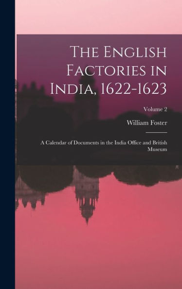 The English Factories In India, 1622-1623: A Calendar Of Documents In The India Office And British Museum; Volume 2 - 9781019040065