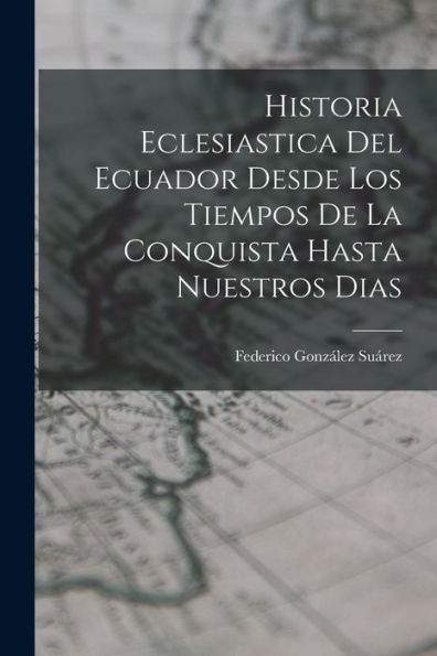 Historia Eclesiastica Del Ecuador Desde Los Tiempos De La Conquista Hasta Nuestros Dias (Spanish Edition)