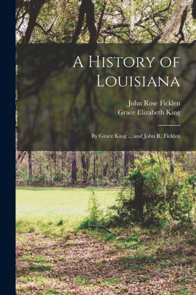 A History Of Louisiana: By Grace King ... And John R. Ficklen