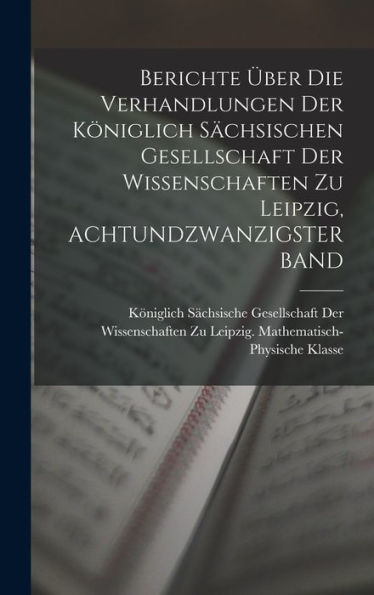 Berichte Über Die Verhandlungen Der Königlich Sächsischen Gesellschaft Der Wissenschaften Zu Leipzig, Achtundzwanzigster Band (German Edition) - 9781019041024