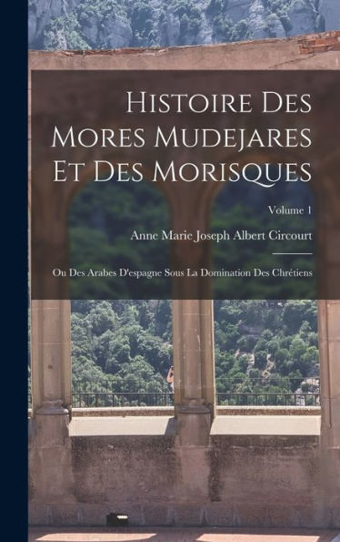 Histoire Des Mores Mudejares Et Des Morisques: Ou Des Arabes D'Espagne Sous La Domination Des Chrétiens; Volume 1 (French Edition) - 9781019041130