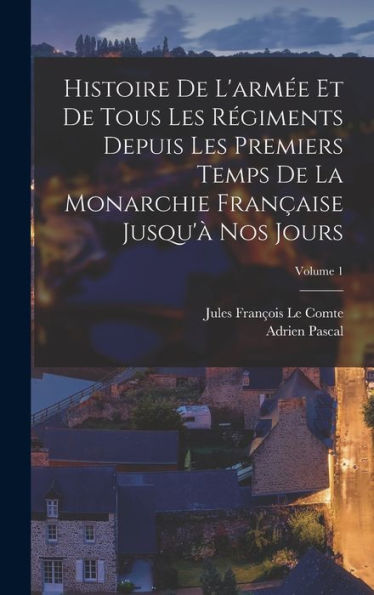 Histoire De L'Armée Et De Tous Les Régiments Depuis Les Premiers Temps De La Monarchie Française Jusqu'À Nos Jours; Volume 1 (French Edition) - 9781019041345