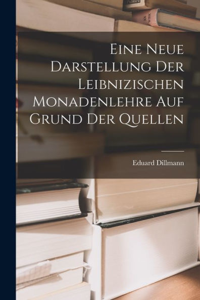 Eine Neue Darstellung Der Leibnizischen Monadenlehre Auf Grund Der Quellen (German Edition)