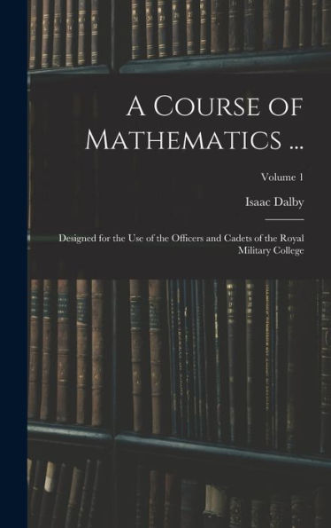 A Course Of Mathematics ...: Designed For The Use Of The Officers And Cadets Of The Royal Military College; Volume 1 - 9781019043103